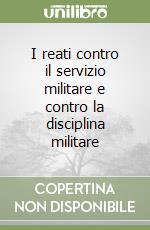 I reati contro il servizio militare e contro la disciplina militare libro