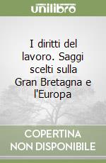 I diritti del lavoro. Saggi scelti sulla Gran Bretagna e l'Europa libro