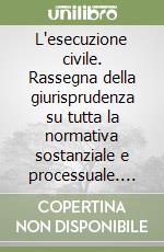 L'esecuzione civile. Rassegna della giurisprudenza su tutta la normativa sostanziale e processuale. Con commento libro