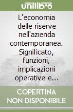 L'economia delle riserve nell'azienda contemporanea. Significato, funzioni, implicazioni operative e strategiche libro