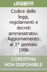 Codice delle leggi, regolamenti e decreti amministrativi. Aggiornamento al 1° gennaio 1996 libro