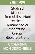Studi sul bilancio. Immobilizzazioni tecniche. Rimanenze di magazzino. Crediti, debiti e altre passività. Rendiconto finanziario... libro