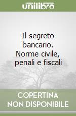 Il segreto bancario. Norme civile, penali e fiscali libro