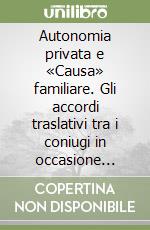 Autonomia privata e «Causa» familiare. Gli accordi traslativi tra i coniugi in occasione della separazione personale e del divorzio libro