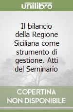 Il bilancio della Regione Siciliana come strumento di gestione. Atti del Seminario libro
