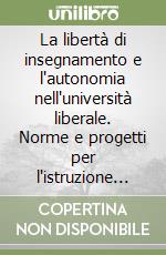 La libertà di insegnamento e l'autonomia nell'università liberale. Norme e progetti per l'istruzione superiore in Italia (1848-1923) libro