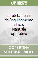 La tutela penale dall'inquinamento idrico. Manuale operativo libro