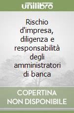 Rischio d'impresa, diligenza e responsabilità degli amministratori di banca