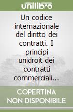 Un codice internazionale del diritto dei contratti. I principi unidroit dei contratti commerciali internazionali libro