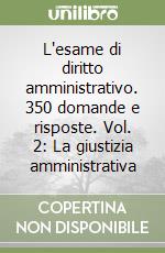 L'esame di diritto amministrativo. 350 domande e risposte. Vol. 2: La giustizia amministrativa libro