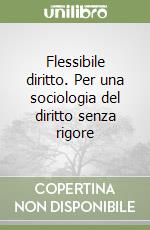 Flessibile diritto. Per una sociologia del diritto senza rigore libro