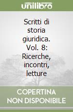 Scritti di storia giuridica. Vol. 8: Ricerche, incontri, letture libro