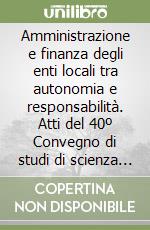 Amministrazione e finanza degli enti locali tra autonomia e responsabilità. Atti del 40º Convegno di studi di scienza dell'amministrazione (Varenna, 1994) libro