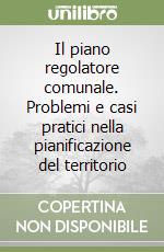 Il piano regolatore comunale. Problemi e casi pratici nella pianificazione del territorio libro