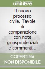 Il nuovo processo civile. Tavole di comparazione con note giurisprudenziali e commenti esplicativi