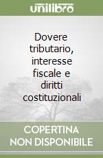 Dovere tributario, interesse fiscale e diritti costituzionali libro