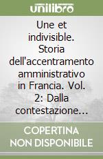 Une et indivisible. Storia dell'accentramento amministrativo in Francia. Vol. 2: Dalla contestazione al consolidamento libro