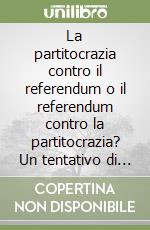 La partitocrazia contro il referendum o il referendum contro la partitocrazia? Un tentativo di bilancio sul rapporto fra partiti politici e referendum...