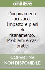 L'inquinamento acustico. Impatto e piani di risanamento. Problemi e casi pratici libro