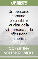 Un percorso comune. Sacralità e qualità della vita umana nella riflessione bioetica libro