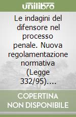 Le indagini del difensore nel processo penale. Nuova regolamentazione normativa (Legge 332/95). Orientamenti giurisprudenziali e dottrinari... libro