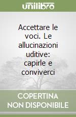 Accettare le voci. Le allucinazioni uditive: capirle e conviverci