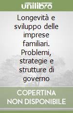 Longevità e sviluppo delle imprese familiari. Problemi, strategie e strutture di governo