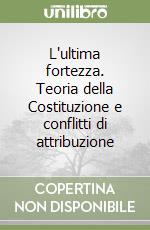 L'ultima fortezza. Teoria della Costituzione e conflitti di attribuzione libro