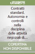 Contratti standard. Autonomia e controlli nella disciplina delle attività negoziali di impresa libro