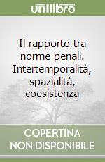 Il rapporto tra norme penali. Intertemporalità, spazialità, coesistenza libro