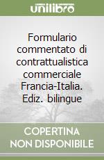 Formulario commentato di contrattualistica commerciale Francia-Italia. Ediz. bilingue