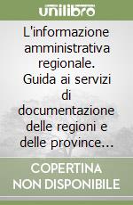 L'informazione amministrativa regionale. Guida ai servizi di documentazione delle regioni e delle province autonome libro