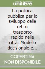 La politica pubblica per lo sviluppo delle reti di trasporto rapido nelle città. Modello decisionale e prassi applicativa libro