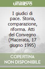 I giudici di pace. Storia, comparazione, riforma. Atti del Convegno (Macerata, 17 giugno 1995)