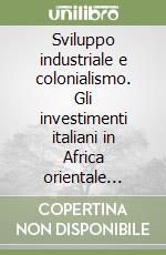 Sviluppo industriale e colonialismo. Gli investimenti italiani in Africa orientale (1869-1897) libro