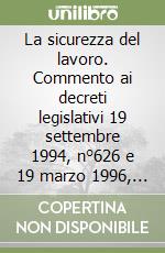 La sicurezza del lavoro. Commento ai decreti legislativi 19 settembre 1994, n°626 e 19 marzo 1996, n° 242 libro