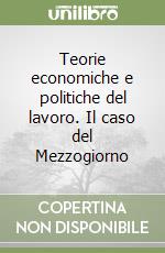 Teorie economiche e politiche del lavoro. Il caso del Mezzogiorno libro