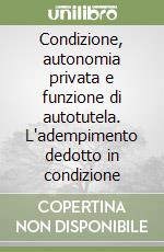 Condizione, autonomia privata e funzione di autotutela. L'adempimento dedotto in condizione