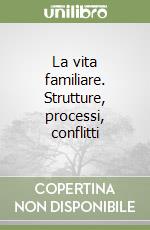 La vita familiare. Strutture, processi, conflitti