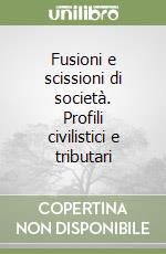 Fusioni e scissioni di società. Profili civilistici e tributari