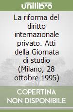 La riforma del diritto internazionale privato. Atti della Giornata di studio (Milano, 28 ottobre 1995) libro
