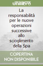 La responsabilità per le nuove operazioni successive allo scioglimento della Spa