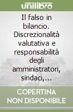 Il falso in bilancio. Discrezionalità valutativa e responsabilità degli amministratori, sindaci, direttori generali e società di revisione libro