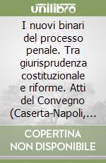 I nuovi binari del processo penale. Tra giurisprudenza costituzionale e riforme. Atti del Convegno (Caserta-Napoli, 8-10 dicembre 1995) libro