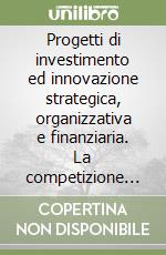 Progetti di investimento ed innovazione strategica, organizzativa e finanziaria. La competizione internazionale nei servizi di pubblica utilità libro