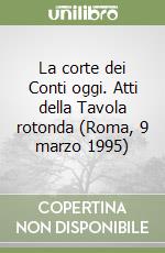 La corte dei Conti oggi. Atti della Tavola rotonda (Roma, 9 marzo 1995) libro