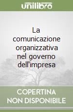 La comunicazione organizzativa nel governo dell'impresa libro