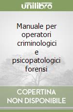 Manuale per operatori criminologici e psicopatologici forensi libro