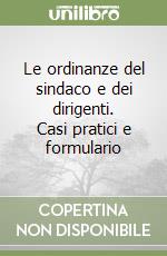 Le ordinanze del sindaco e dei dirigenti. Casi pratici e formulario libro