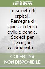 Le società di capitali. Rassegna di giurisprudenza civile e penale. Società per azioni, in accomandita per azioni e a responsabilità limitata libro